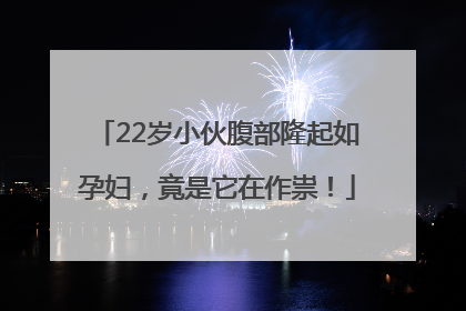 22岁小伙腹部隆起如孕妇，竟是它在作祟！
